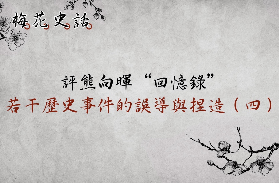 【梅花史話】評熊向暉先生回憶錄：若干歷史事件的誤導與捏造（四）