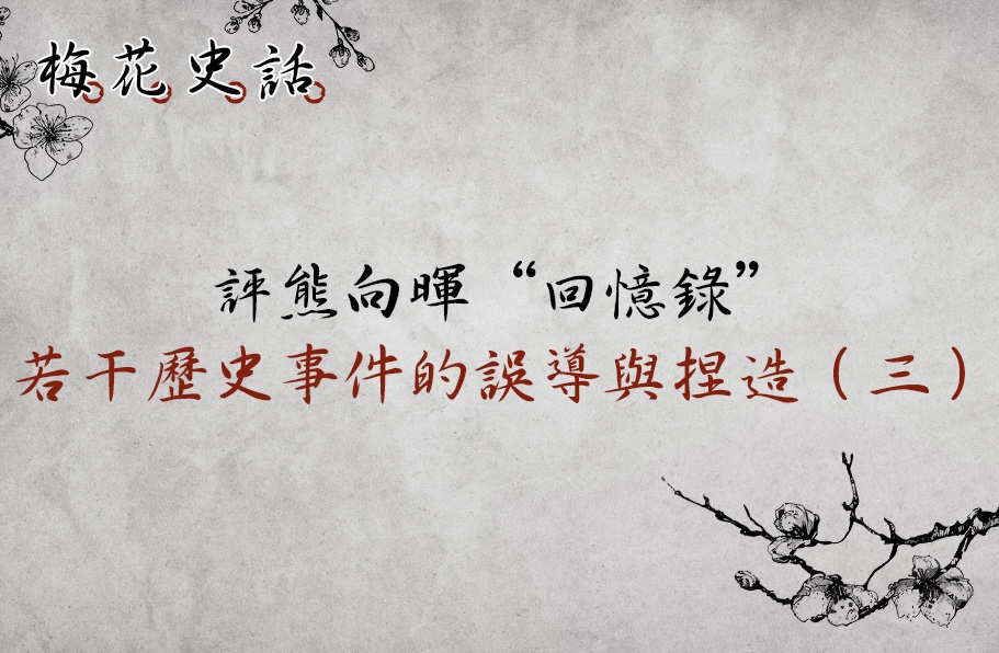 【梅花史話】評熊向暉先生回憶錄：若干歷史事件的誤導與捏造（三）