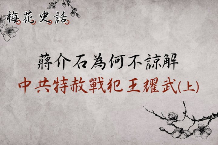 【梅花史話】蔣介石為何不諒解中共特赦戰犯王耀武？
