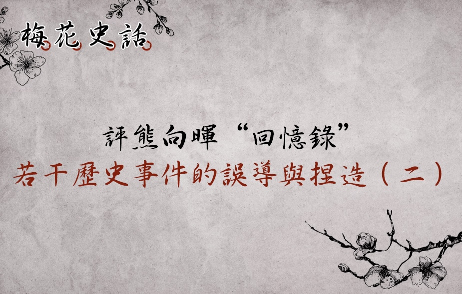 【梅花史話】評熊向暉先生回憶錄：若干歷史事件的誤導與捏造（二）